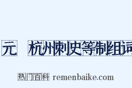 元藇杭州刺史等制组词是什么意思的图片